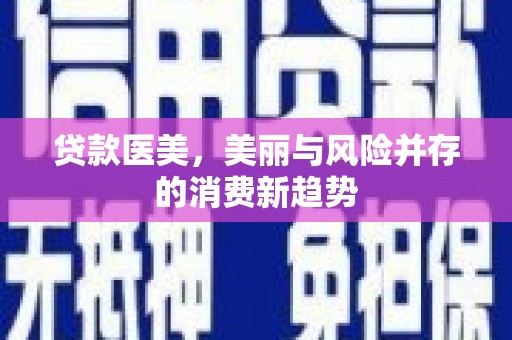 顺城贷款医美，美丽与风险并存的消费新趋势